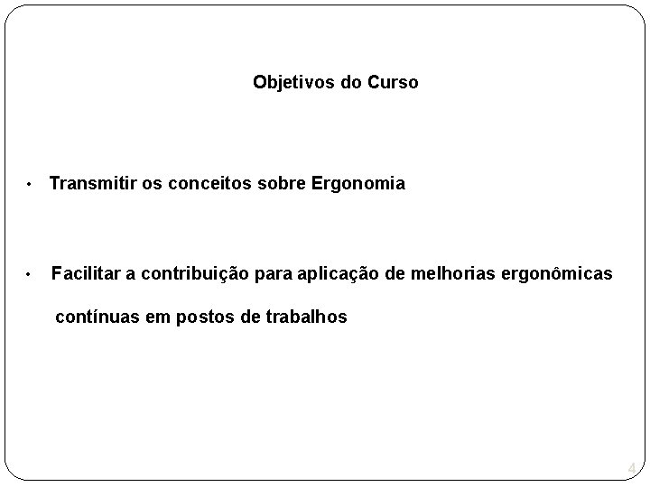 Objetivos do Curso • Transmitir os conceitos sobre Ergonomia • Facilitar a contribuição para