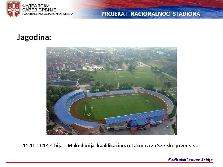 PROJEKAT NACIONALNOG STADIONA Jagodina: 15. 10. 2013 Srbija – Makedonija, kvalifikaciona utakmica za Svetsko