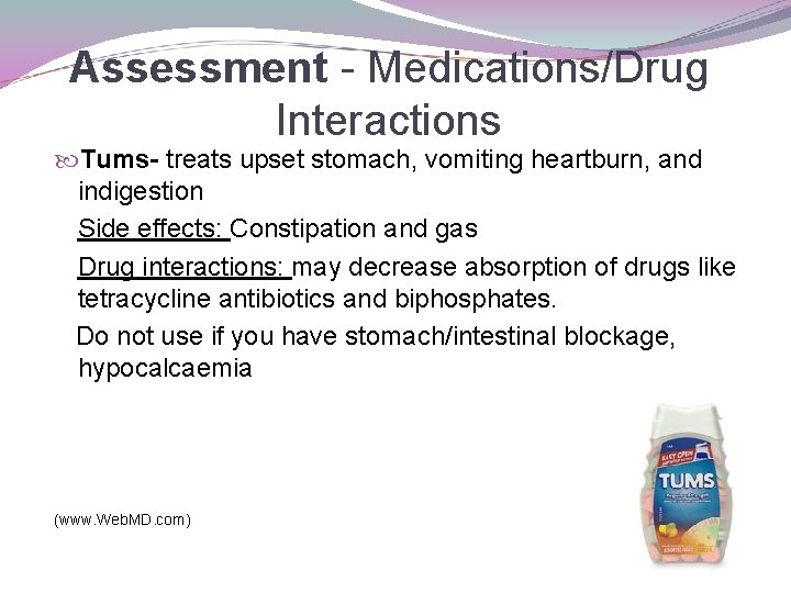 Assessment - Medications/Drug Interactions Tums- treats upset stomach, vomiting heartburn, and indigestion Side effects: