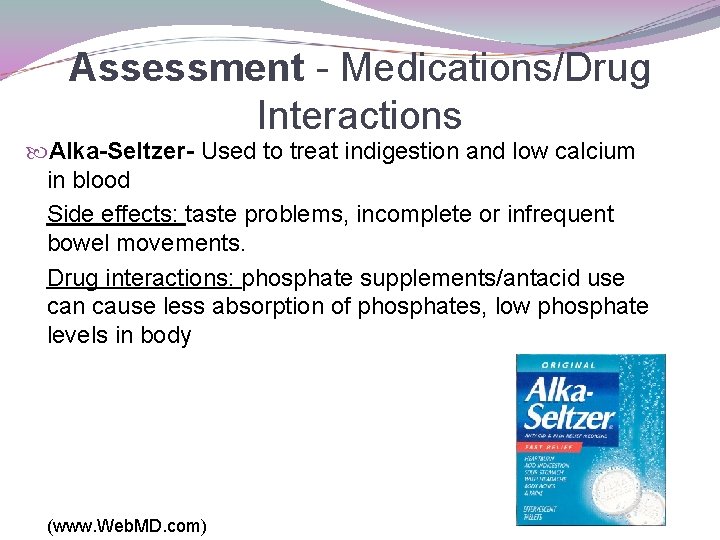 Assessment - Medications/Drug Interactions Alka-Seltzer- Used to treat indigestion and low calcium in blood