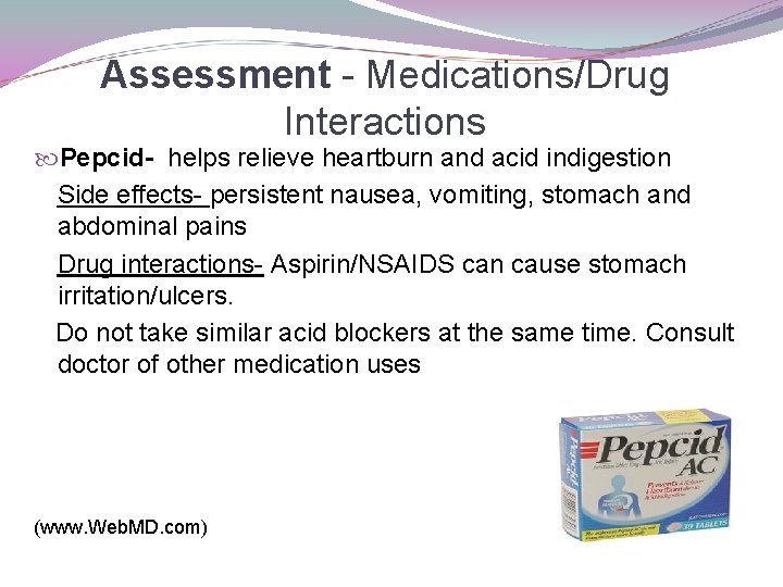 Assessment - Medications/Drug Interactions Pepcid- helps relieve heartburn and acid indigestion Side effects- persistent