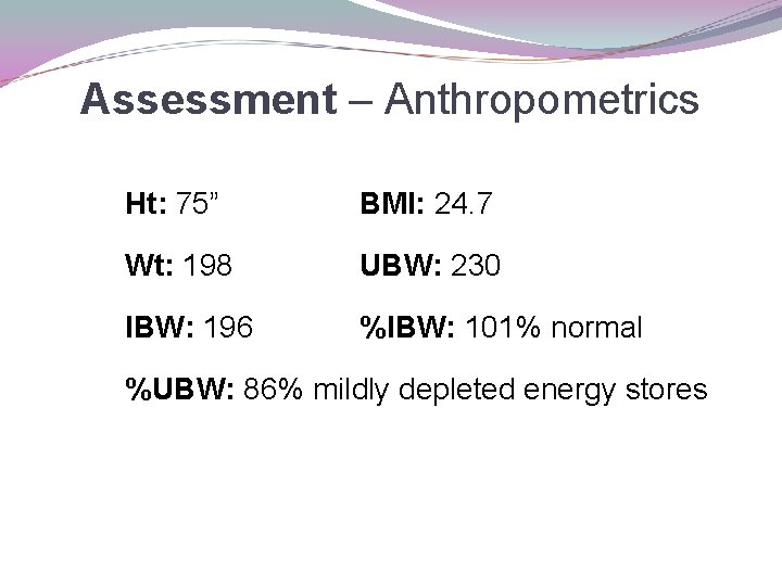 Assessment – Anthropometrics Ht: 75” BMI: 24. 7 Wt: 198 UBW: 230 IBW: 196