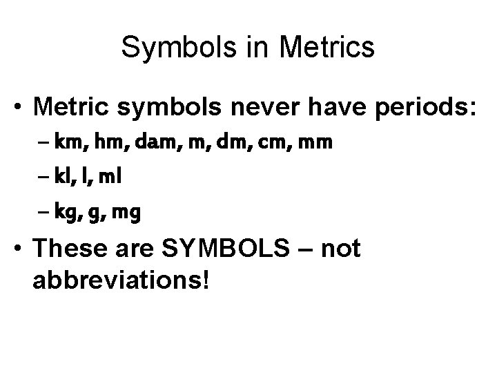 Symbols in Metrics • Metric symbols never have periods: – km, hm, dam, m,