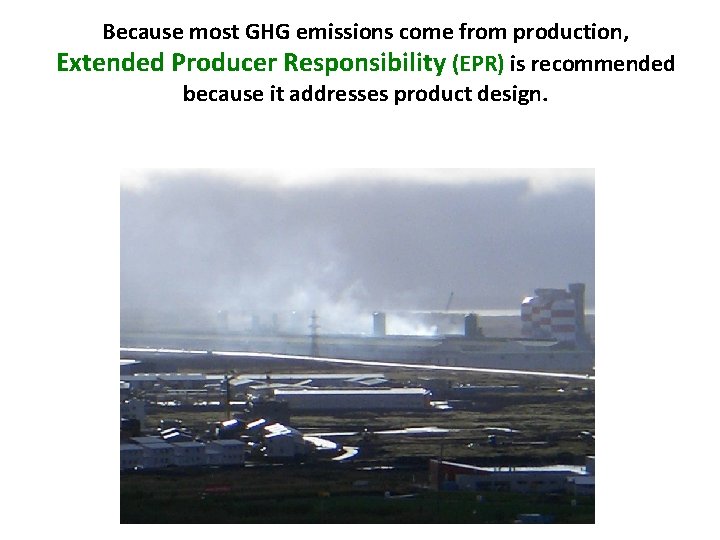Because most GHG emissions come from production, Extended Producer Responsibility (EPR) is recommended because
