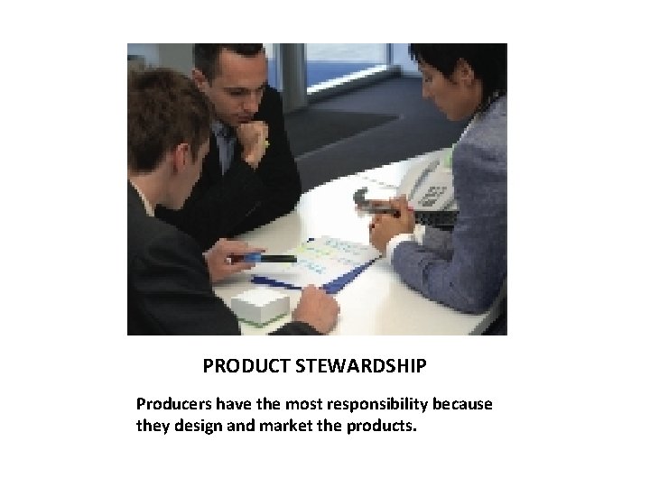 PRODUCT STEWARDSHIP Producers have the most responsibility because they design and market the products.