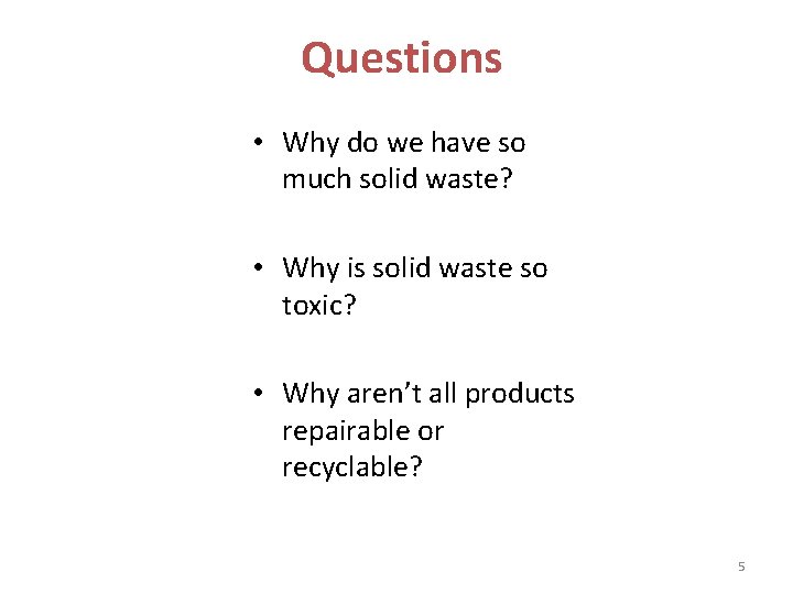 Questions • Why do we have so much solid waste? • Why is solid