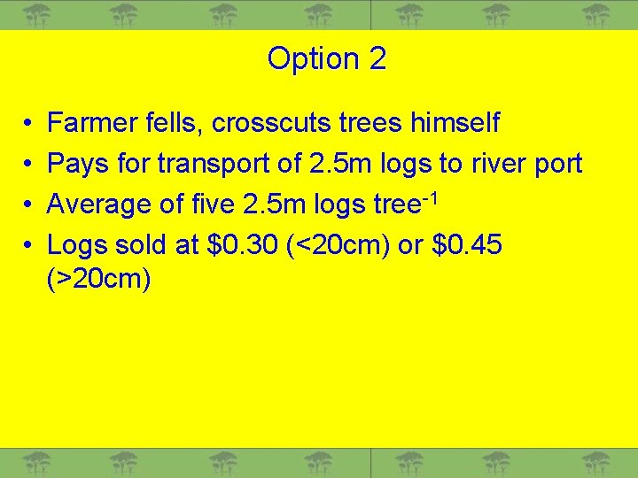 Option 2 • • Farmer fells, crosscuts trees himself Pays for transport of 2.