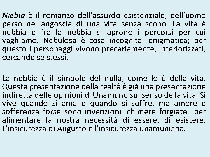 Niebla è il romanzo dell'assurdo esistenziale, dell'uomo perso nell'angoscia di una vita senza scopo.