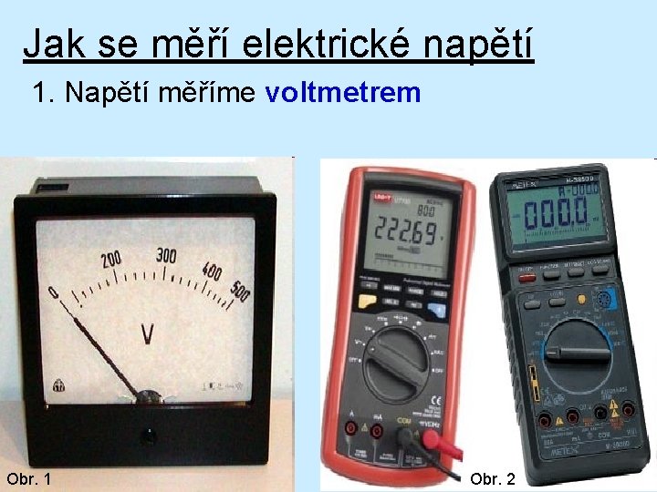 Jak se měří elektrické napětí 1. Napětí měříme voltmetrem Obr. 1 Obr. 2 