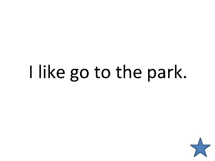 I like go to the park. 