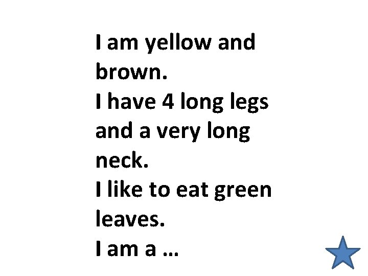 I am yellow and brown. I have 4 long legs and a very long