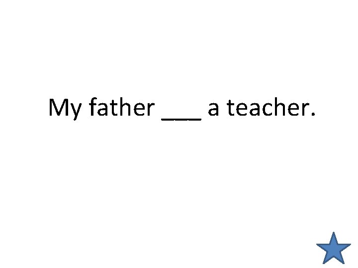My father ___ a teacher. 
