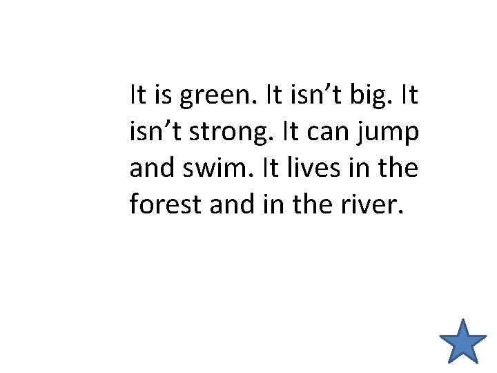 It is green. It isn’t big. It isn’t strong. It can jump and swim.