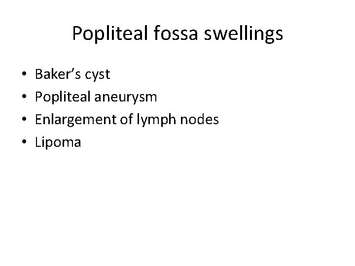 Popliteal fossa swellings • • Baker’s cyst Popliteal aneurysm Enlargement of lymph nodes Lipoma