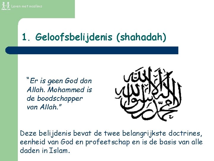 Leven met moslims 1. Geloofsbelijdenis (shahadah) “Er is geen God dan Allah. Mohammed is