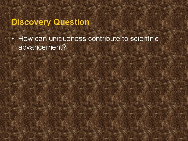 Discovery Question • How can uniqueness contribute to scientific advancement? 