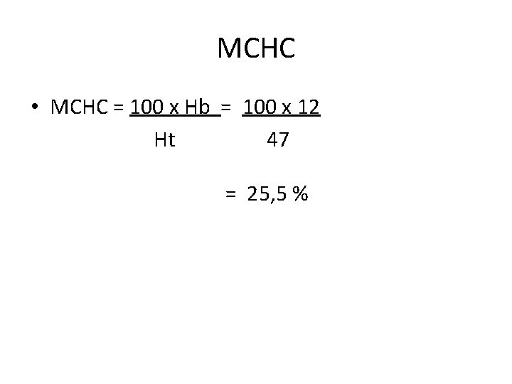 MCHC • MCHC = 100 x Hb = 100 x 12 Ht 47 =