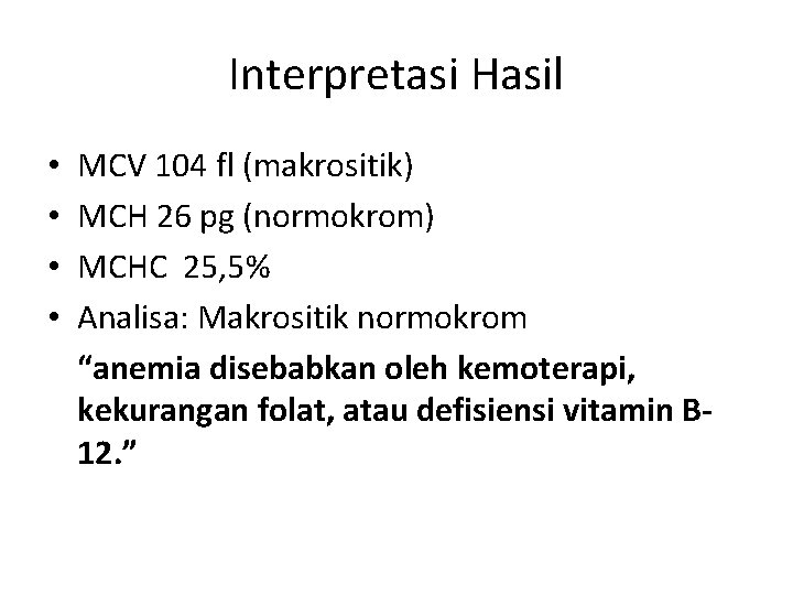 Interpretasi Hasil • • MCV 104 fl (makrositik) MCH 26 pg (normokrom) MCHC 25,