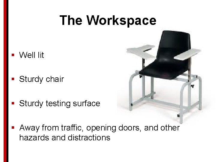 The Workspace § Well lit § Sturdy chair § Sturdy testing surface § Away