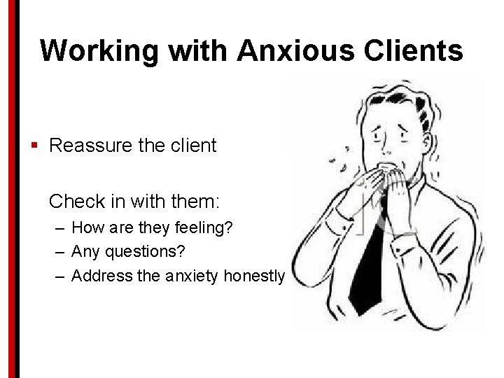Working with Anxious Clients § Reassure the client Check in with them: – How