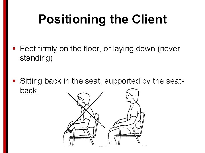 Positioning the Client § Feet firmly on the floor, or laying down (never standing)