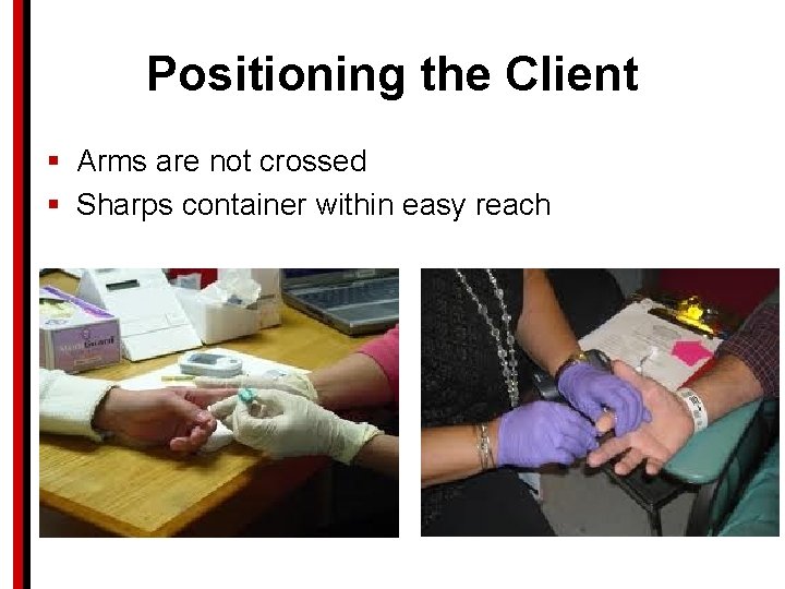 Positioning the Client § Arms are not crossed § Sharps container within easy reach