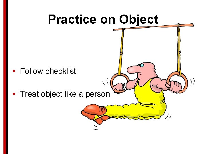 Practice on Object § Follow checklist § Treat object like a person 