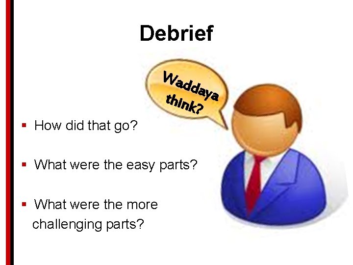 Debrief § How did that go? Wad daya thin k? § What were the