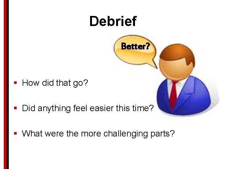 Debrief Better? § How did that go? § Did anything feel easier this time?