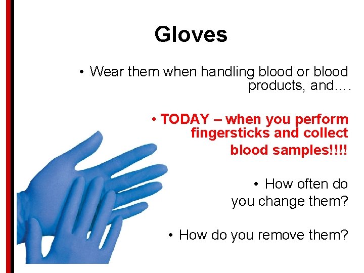 Gloves • Wear them when handling blood or blood products, and…. • TODAY –