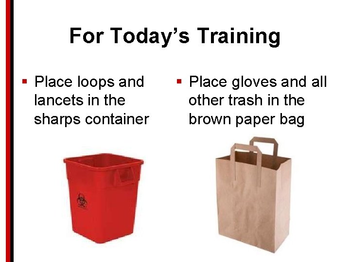 For Today’s Training § Place loops and lancets in the sharps container § Place