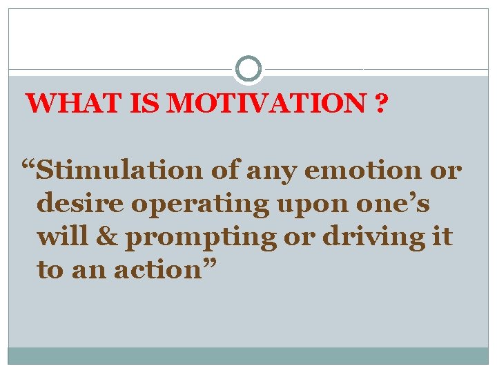 WHAT IS MOTIVATION ? “Stimulation of any emotion or desire operating upon one’s will