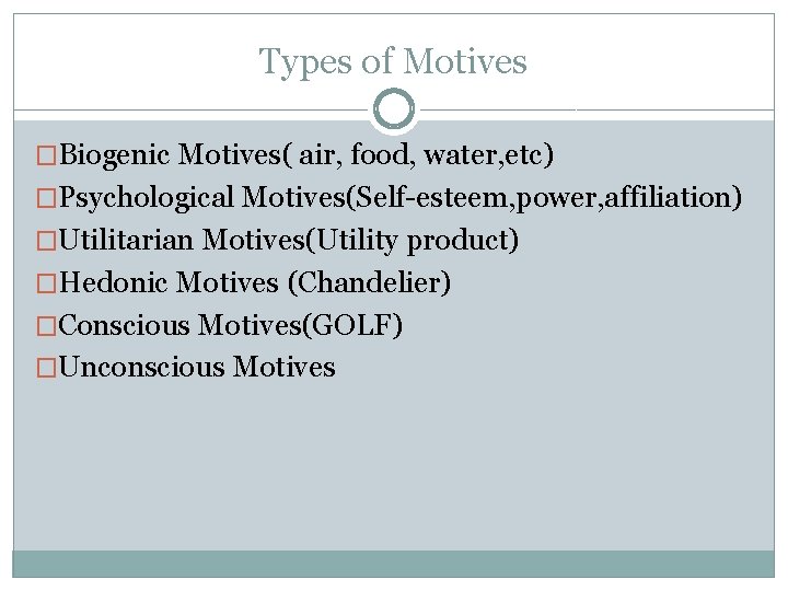 Types of Motives �Biogenic Motives( air, food, water, etc) �Psychological Motives(Self-esteem, power, affiliation) �Utilitarian