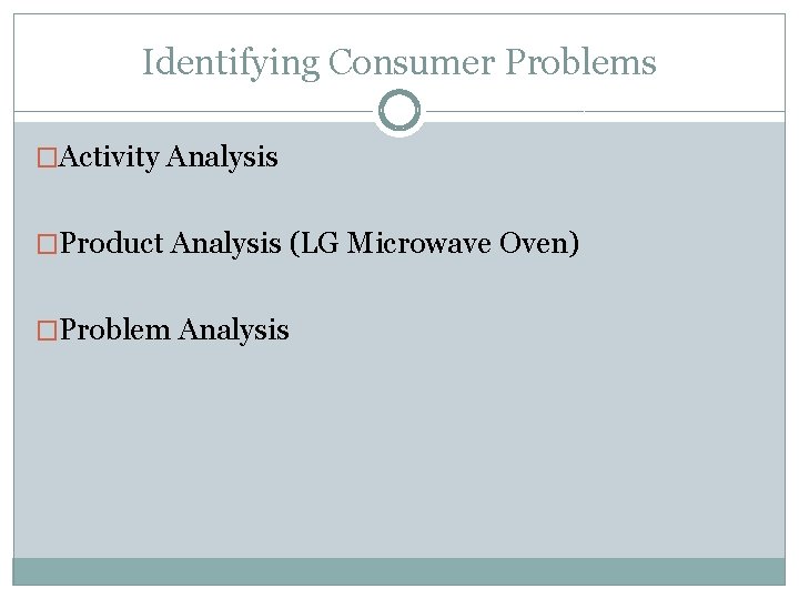 Identifying Consumer Problems �Activity Analysis �Product Analysis (LG Microwave Oven) �Problem Analysis 