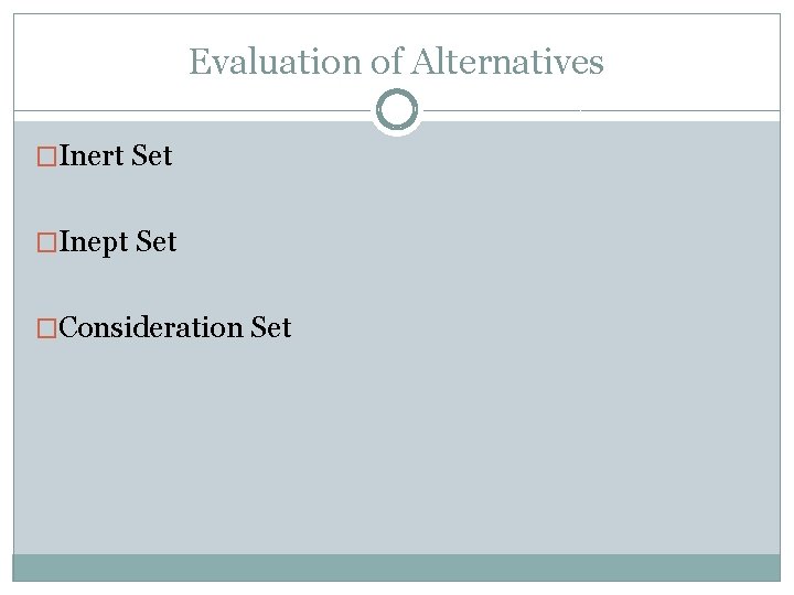 Evaluation of Alternatives �Inert Set �Inept Set �Consideration Set 