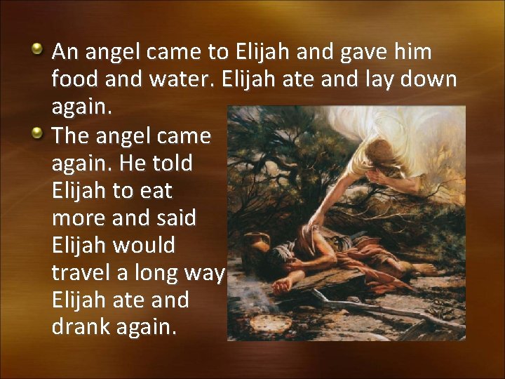 An angel came to Elijah and gave him food and water. Elijah ate and