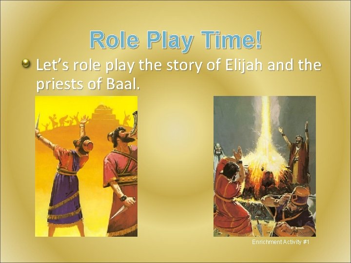 Role Play Time! Let’s role play the story of Elijah and the priests of