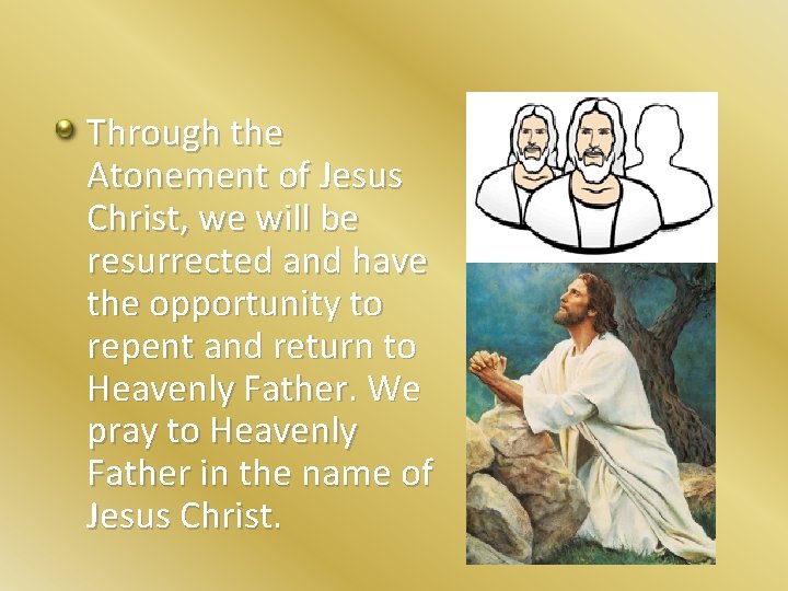Through the Atonement of Jesus Christ, we will be resurrected and have the opportunity