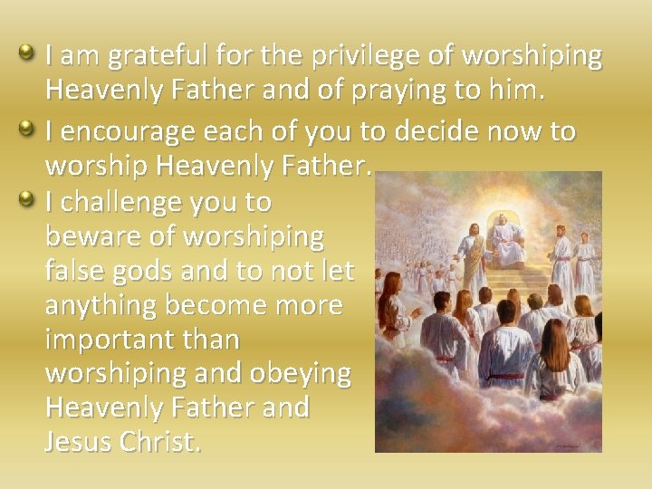 I am grateful for the privilege of worshiping Heavenly Father and of praying to