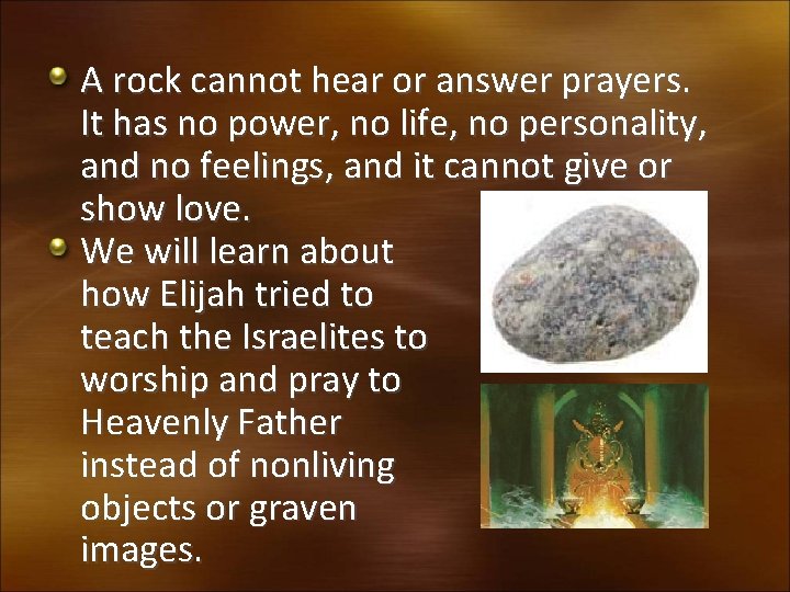 A rock cannot hear or answer prayers. It has no power, no life, no