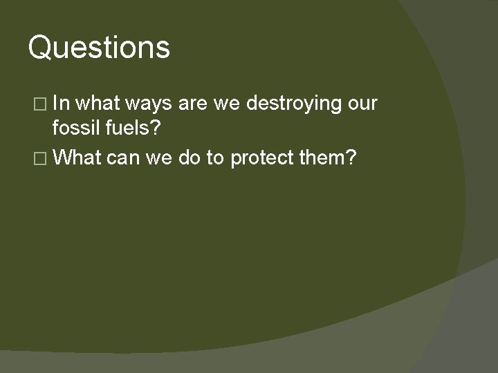 Questions � In what ways are we destroying our fossil fuels? � What can