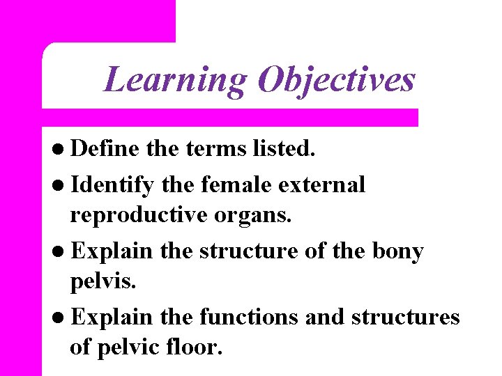 Learning Objectives l Define the terms listed. l Identify the female external reproductive organs.