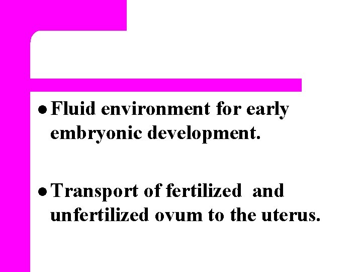 l Fluid environment for early embryonic development. l Transport of fertilized and unfertilized ovum