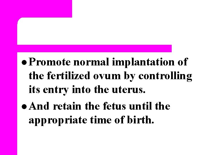 l Promote normal implantation of the fertilized ovum by controlling its entry into the