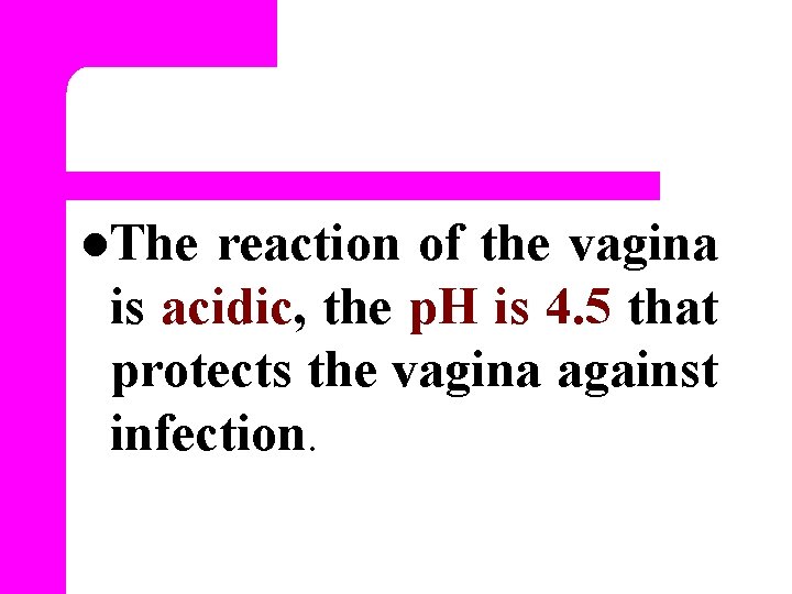 l. The reaction of the vagina is acidic, the p. H is 4. 5