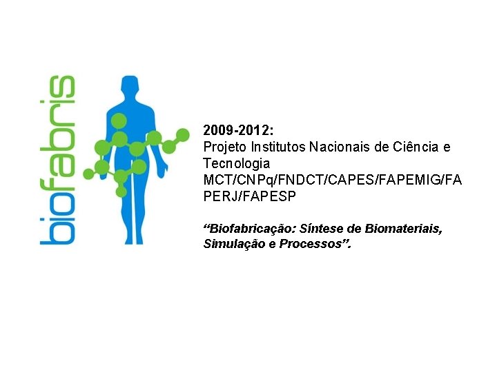 2009 -2012: Projeto Institutos Nacionais de Ciência e Tecnologia MCT/CNPq/FNDCT/CAPES/FAPEMIG/FA PERJ/FAPESP “Biofabricação: Síntese de