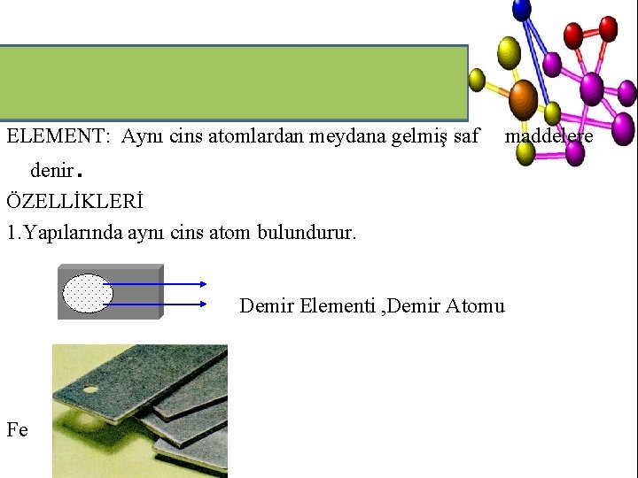 ELEMENT: Aynı cins atomlardan meydana gelmiş saf maddelere denir. ÖZELLİKLERİ 1. Yapılarında aynı cins