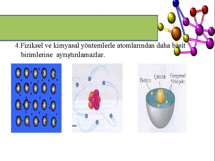 4. Fiziksel ve kimyasal yöntemlerle atomlarından daha basit birimlerine ayrıştırılamazlar. 