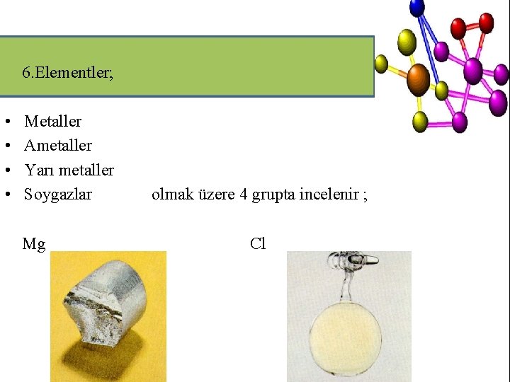6. Elementler; • • Metaller Ametaller Yarı metaller Soygazlar Mg olmak üzere 4 grupta