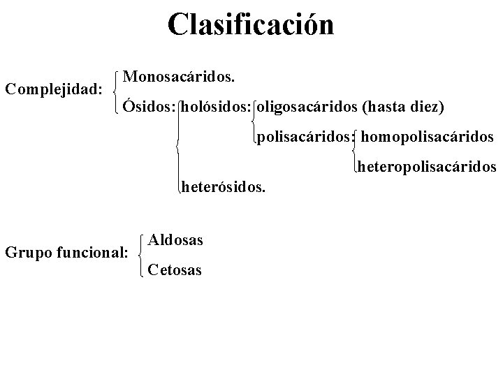 Clasificación Complejidad: Monosacáridos. Ósidos: holósidos: oligosacáridos (hasta diez) polisacáridos: homopolisacáridos heterósidos. Grupo funcional: Aldosas